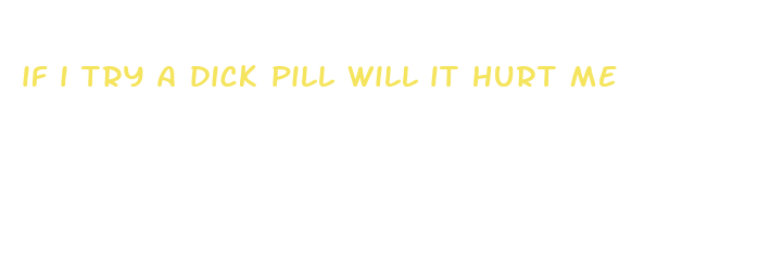 if i try a dick pill will it hurt me