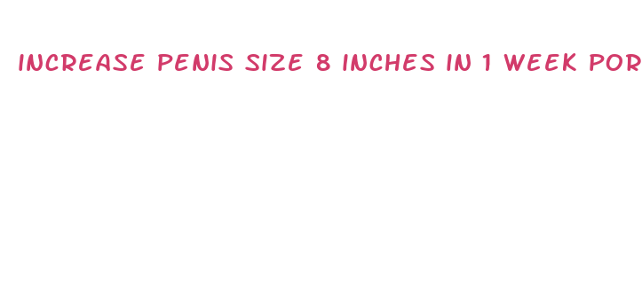 increase penis size 8 inches in 1 week pornhub