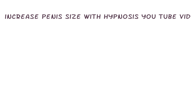 increase penis size with hypnosis you tube videos