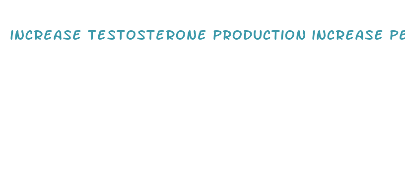 increase testosterone production increase penis size