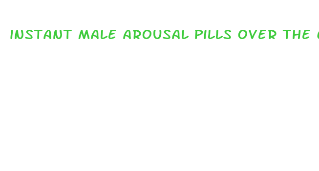 instant male arousal pills over the counter