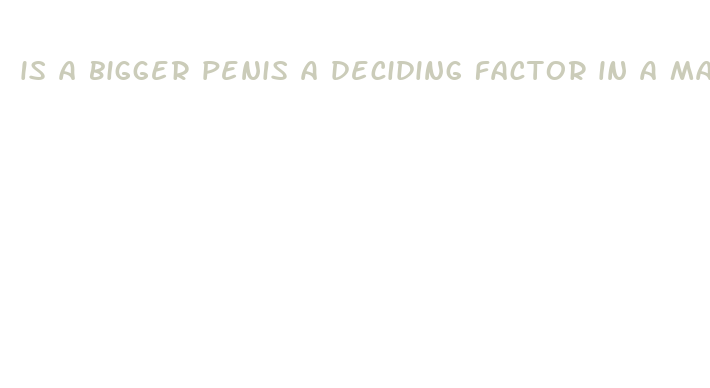 is a bigger penis a deciding factor in a man