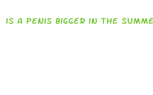 is a penis bigger in the summer than the winter