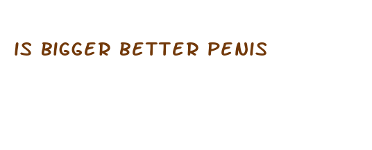 is bigger better penis