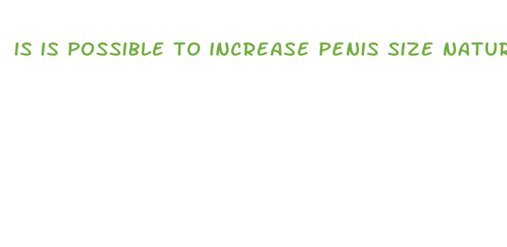 is is possible to increase penis size naturally