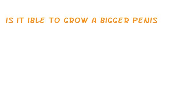 is it ible to grow a bigger penis