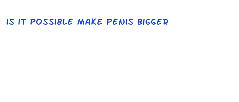 is it possible make penis bigger