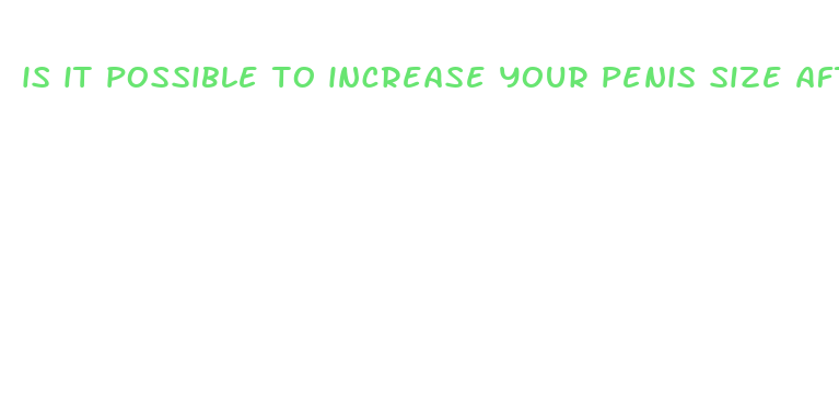 is it possible to increase your penis size after 18