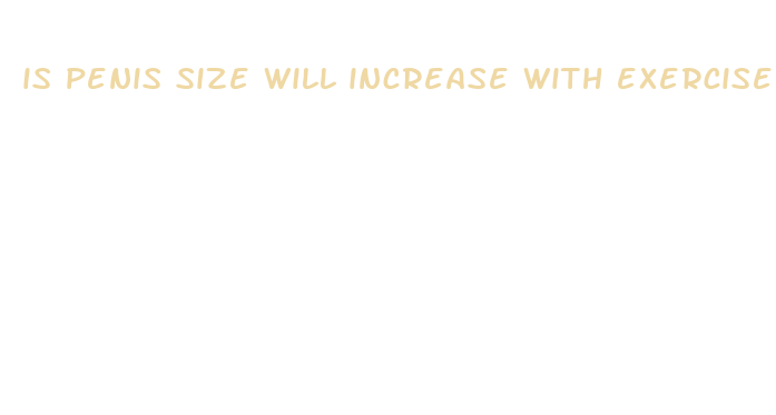 is penis size will increase with exercise