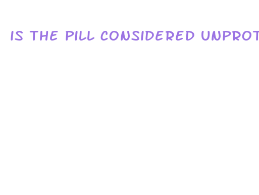 is the pill considered unprotected sex