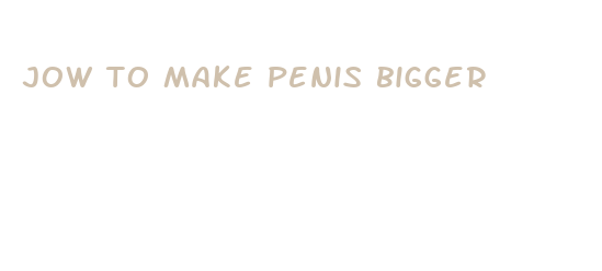 jow to make penis bigger