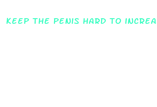 keep the penis hard to increase size