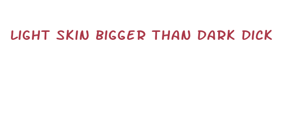light skin bigger than dark dick
