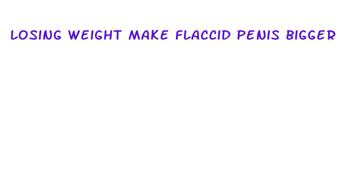 losing weight make flaccid penis bigger