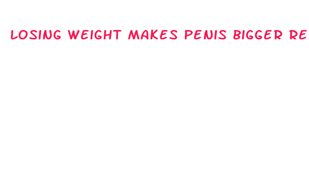 losing weight makes penis bigger reddit