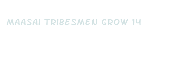 maasai tribesmen grow 14