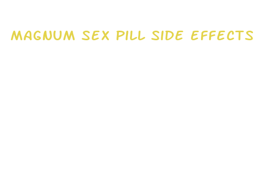 magnum sex pill side effects