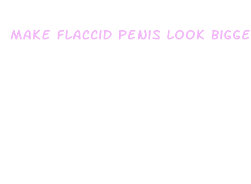 make flaccid penis look bigger