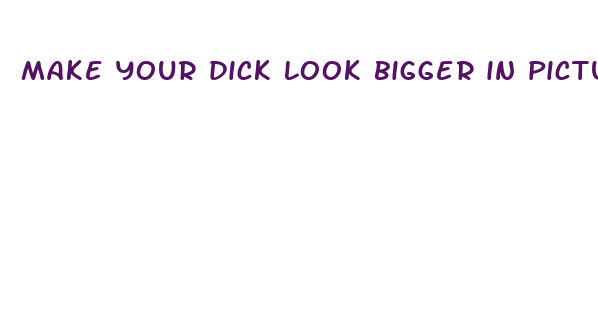 make your dick look bigger in pictures