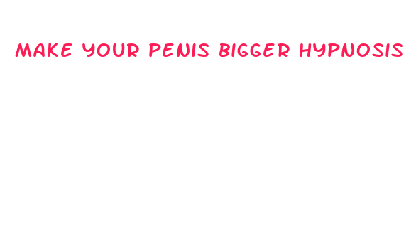 make your penis bigger hypnosis