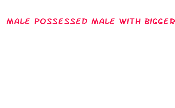 male possessed male with bigger dick porn