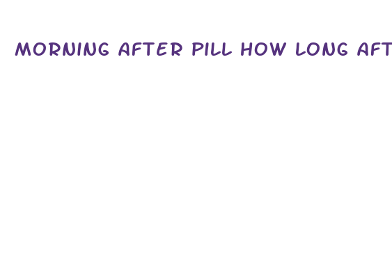 morning after pill how long after sex