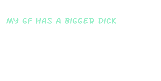 my gf has a bigger dick