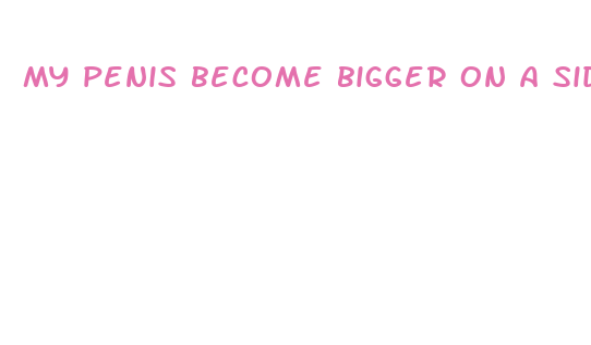 my penis become bigger on a side change shape