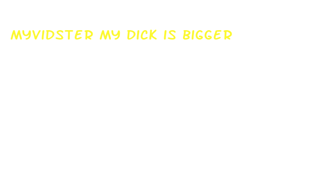 myvidster my dick is bigger