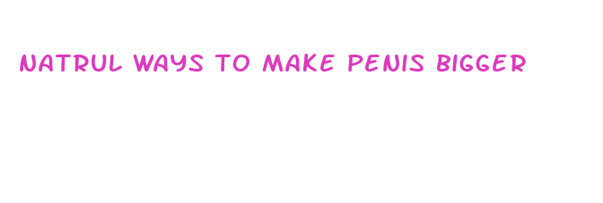 natrul ways to make penis bigger