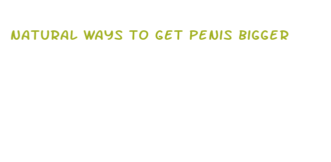 natural ways to get penis bigger