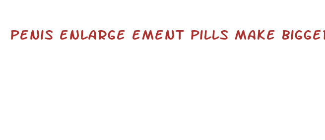 penis enlarge ement pills make bigger that works well