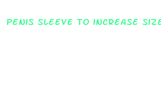 penis sleeve to increase size