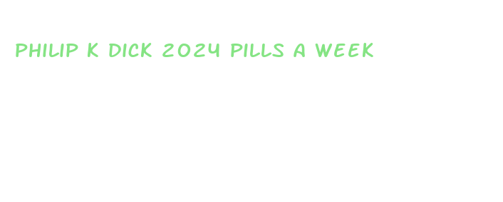 philip k dick 2024 pills a week