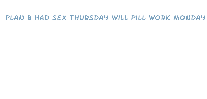 plan b had sex thursday will pill work monday