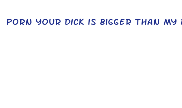 porn your dick is bigger than my boyfriends