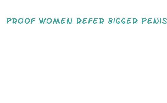 proof women refer bigger penis