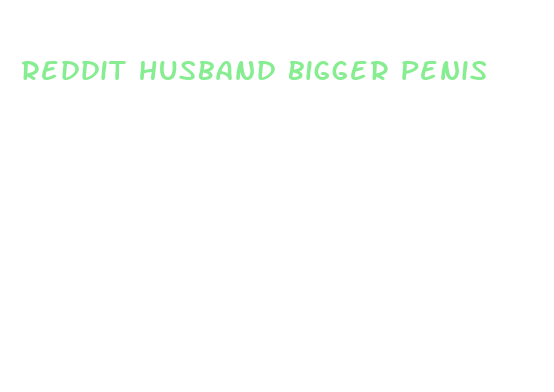 reddit husband bigger penis