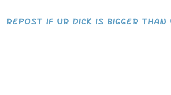 repost if ur dick is bigger than ur phone