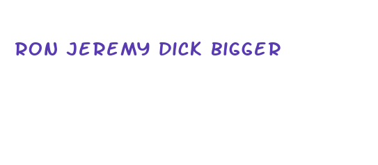 ron jeremy dick bigger