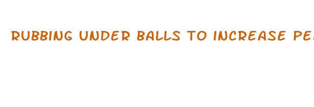 rubbing under balls to increase penis size