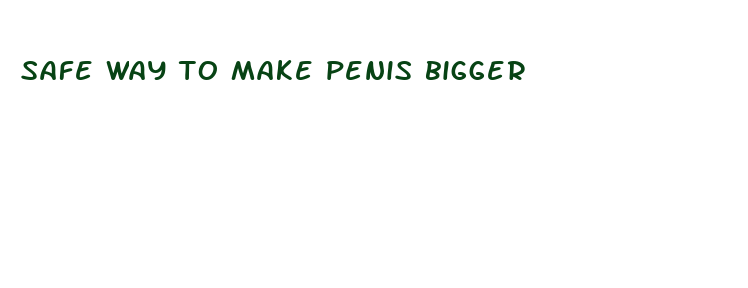 safe way to make penis bigger