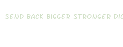 send back bigger stronger dicks