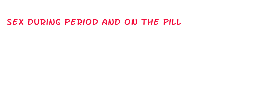 sex during period and on the pill