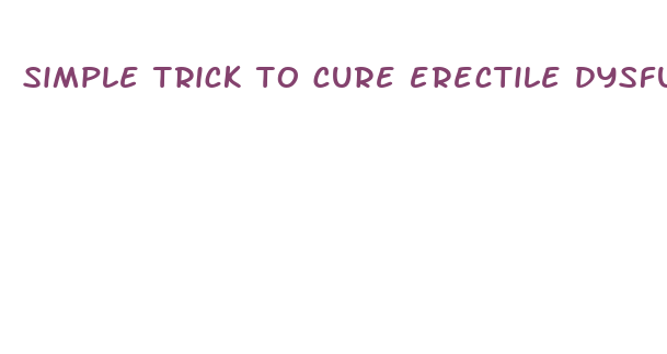 simple trick to cure erectile dysfunction