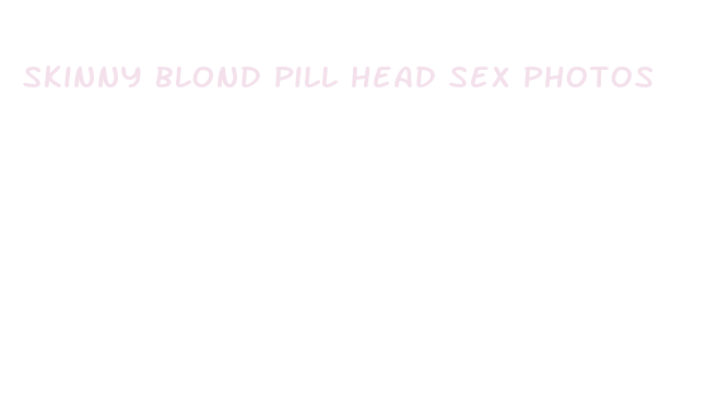 skinny blond pill head sex photos