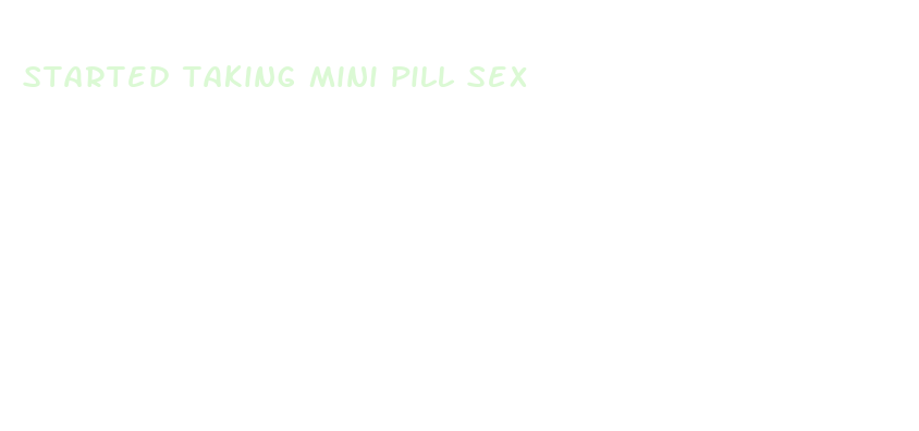 started taking mini pill sex