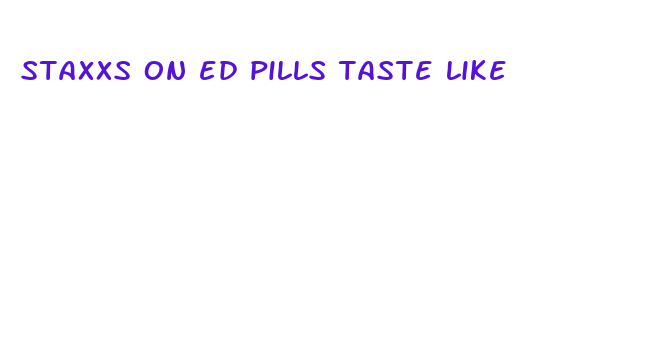 staxxs on ed pills taste like