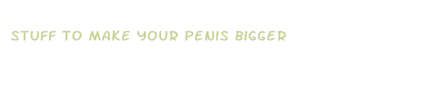 stuff to make your penis bigger