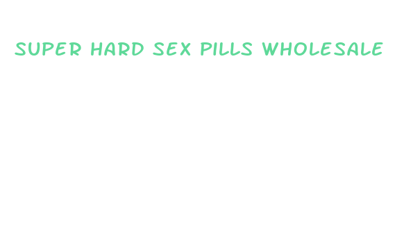 super hard sex pills wholesale